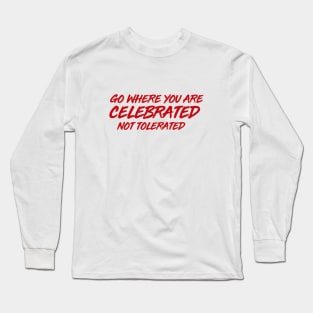 GO WHERE YOU ARE CELEBRATED Long Sleeve T-Shirt